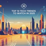Top 10 Tech Trends to Watch in 2025